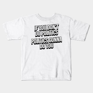 IF YOU DON'T DO POLITICS POLITICS GONNA DO YOU Kids T-Shirt